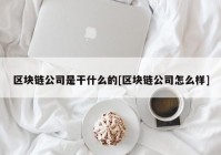 区块链公司是干什么的[区块链公司怎么样]