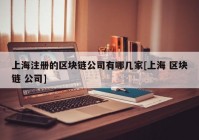 上海注册的区块链公司有哪几家[上海 区块链 公司]