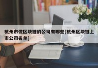 杭州市做区块链的公司有哪些[杭州区块链上市公司名单]