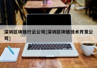 深圳区块链行云公司[深圳区块链技术开发公司]