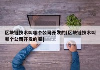 区块链技术叫哪个公司开发的[区块链技术叫哪个公司开发的呢]