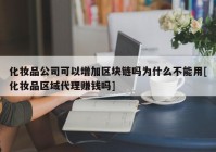 化妆品公司可以增加区块链吗为什么不能用[化妆品区域代理赚钱吗]