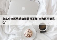 怎么查询区块链公司是否正规[查询区块链真伪]