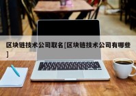 区块链技术公司取名[区块链技术公司有哪些]