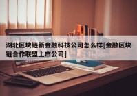 湖北区块链新金融科技公司怎么样[金融区块链合作联盟上市公司]