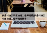 网络科技公司区块链工程师招聘[网络科技公司区块链工程师招聘要求]