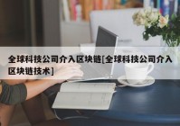 全球科技公司介入区块链[全球科技公司介入区块链技术]