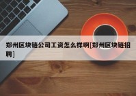 郑州区块链公司工资怎么样啊[郑州区块链招聘]