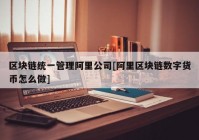 区块链统一管理阿里公司[阿里区块链数字货币怎么做]