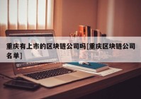 重庆有上市的区块链公司吗[重庆区块链公司名单]