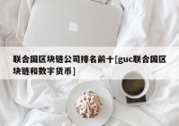 联合国区块链公司排名前十[guc联合国区块链和数字货币]