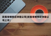 欧美有哪些区块链公司[欧美有哪些区块链公司上市]