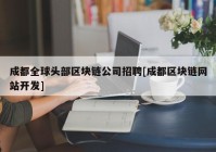 成都全球头部区块链公司招聘[成都区块链网站开发]