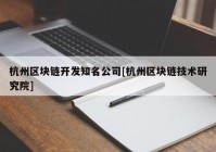 杭州区块链开发知名公司[杭州区块链技术研究院]