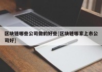 区块链哪些公司做的好些[区块链哪家上市公司好]