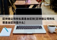 区块链公司和私募基金区别[区块链公司和私募基金区别是什么]