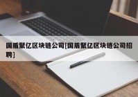 国盾聚亿区块链公司[国盾聚亿区块链公司招聘]