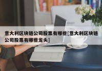 意大利区块链公司股票有哪些[意大利区块链公司股票有哪些龙头]