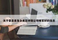 关于荣昌县复杂美区块链公司哪家好的信息