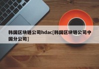 韩国区块链公司hdac[韩国区块链公司中国分公司]