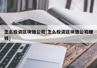 怎么投资区块链公司[怎么投资区块链公司赚钱]