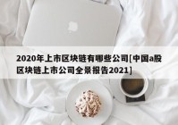 2020年上市区块链有哪些公司[中国a股区块链上市公司全景报告2021]