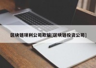 区块链项利公司欺骗[区块链投资公司]