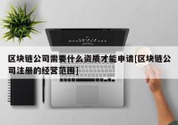 区块链公司需要什么资质才能申请[区块链公司注册的经营范围]