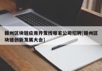 赣州区块链应用开发找哪家公司招聘[赣州区块链创新发展大会]