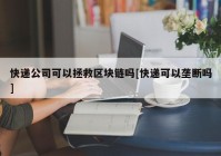 快递公司可以拯救区块链吗[快递可以垄断吗]