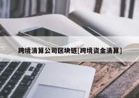 跨境清算公司区块链[跨境资金清算]