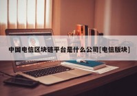 中国电信区块链平台是什么公司[电信版块]