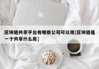 区块链共享平台有哪些公司可以用[区块链是一个共享什么库]