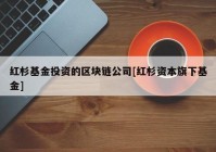 红杉基金投资的区块链公司[红杉资本旗下基金]