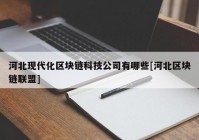 河北现代化区块链科技公司有哪些[河北区块链联盟]