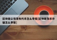 区块链公司发布代币怎么举报[区块链发币诈骗怎么举报]