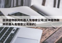 区块链物联网机器人有哪些公司[区块链物联网机器人有哪些公司做的]