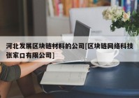 河北发展区块链材料的公司[区块链网络科技张家口有限公司]