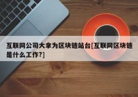 互联网公司大拿为区块链站台[互联网区块链是什么工作?]